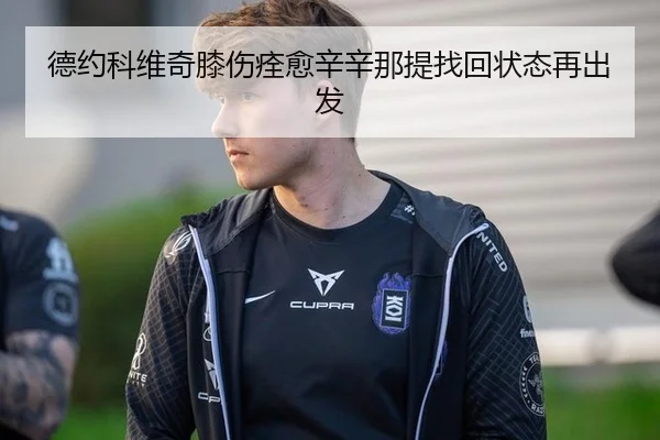 德约科维奇膝伤痊愈辛辛那提找回状态再出发