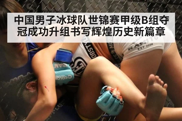 中国男子冰球队世锦赛甲级B组夺冠成功升组书写辉煌历史新篇章