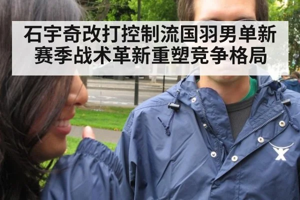 石宇奇改打控制流国羽男单新赛季战术革新重塑竞争格局