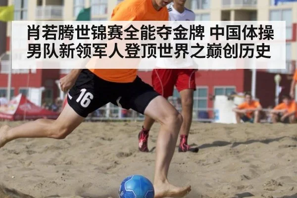 肖若腾世锦赛全能夺金牌 中国体操男队新领军人登顶世界之巅创历史
