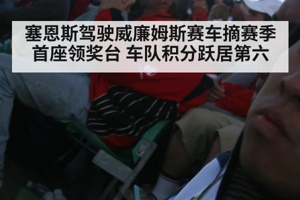 塞恩斯驾驶威廉姆斯赛车摘赛季首座领奖台 车队积分跃居第六