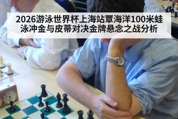 2026游泳世界杯上海站覃海洋100米蛙泳冲金与皮蒂对决金牌悬念之战分析